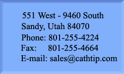 CATH-TIP, INC. 551 West - 9460 South, Sandy, UT 84070 *** Phone: 801-255-4224 *** Fax: 801-255-4664 *** E-mail: sales@cathtip.com