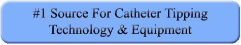 #1 Source For Catheter Tipping Technology & Equipment, Medical Catheter Manufacturing, Medical Device Manufacturing, & Catheter Tipping.